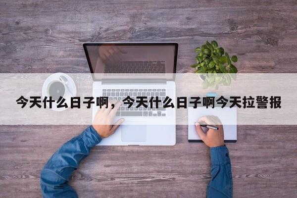 今天什么日子啊，今天什么日子啊今天拉警报