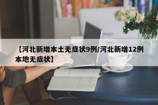 【河北新增本土无症状9例/河北新增12例本地无症状】