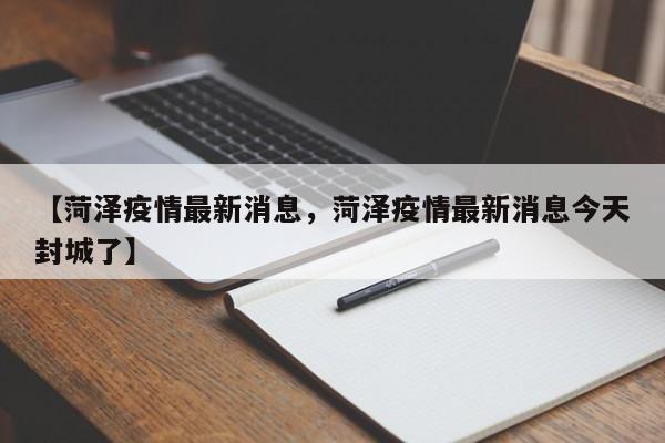 【菏泽疫情最新消息，菏泽疫情最新消息今天封城了】