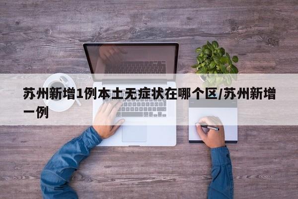 苏州新增1例本土无症状在哪个区/苏州新增一例