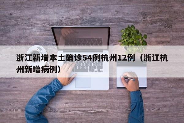 浙江新增本土确诊54例杭州12例（浙江杭州新增病例）