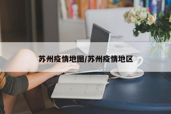 苏州疫情地图/苏州疫情地区