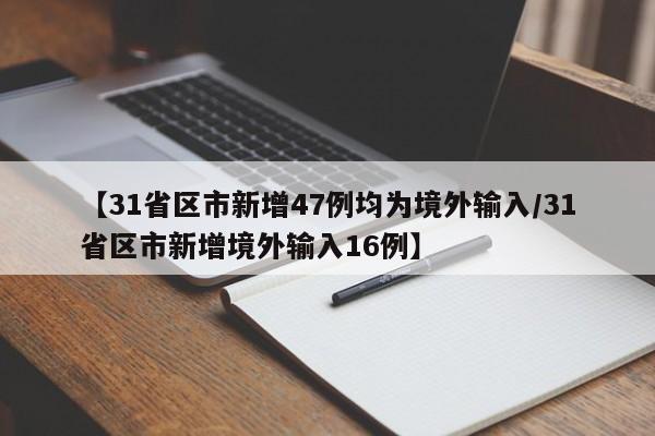 【31省区市新增47例均为境外输入/31省区市新增境外输入16例】
