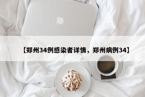 【郑州34例感染者详情，郑州病例34】