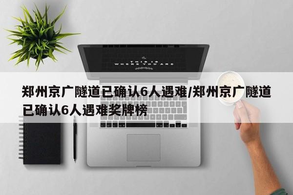 郑州京广隧道已确认6人遇难/郑州京广隧道已确认6人遇难奖牌榜