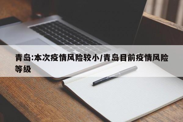 青岛:本次疫情风险较小/青岛目前疫情风险等级