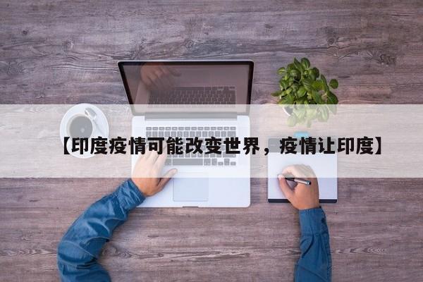 【印度疫情可能改变世界，疫情让印度】