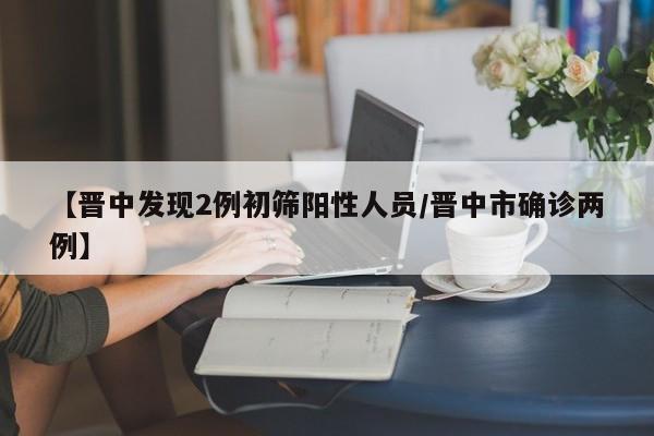 【晋中发现2例初筛阳性人员/晋中市确诊两例】
