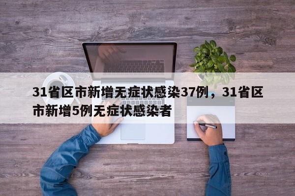 31省区市新增无症状感染37例，31省区市新增5例无症状感染者