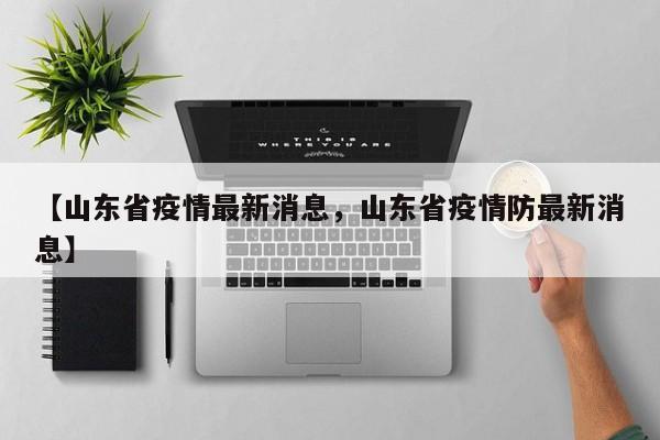 【山东省疫情最新消息，山东省疫情防最新消息】