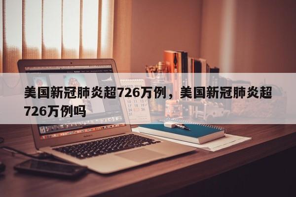 美国新冠肺炎超726万例，美国新冠肺炎超726万例吗