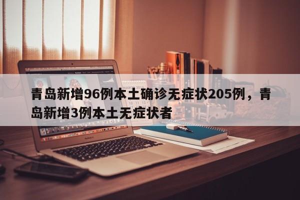 详细阅读:青岛新增96例本土确诊无症状205例,青岛新增3例本土无症状者 青岛新增96例本土确诊无症状205例,青岛新增3例本土无症状者