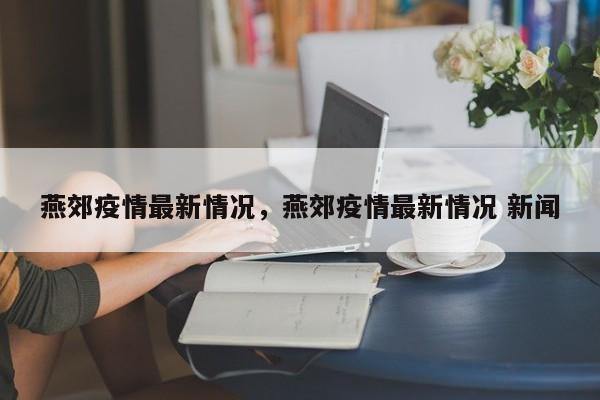 燕郊疫情最新情况，燕郊疫情最新情况 新闻