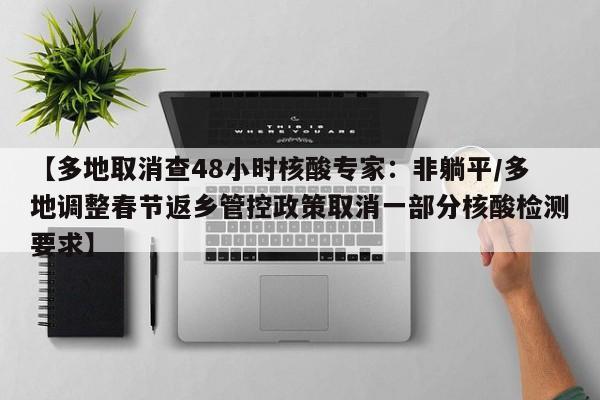 详细阅读:【多地取消查48小时核酸专家:非躺平/多地调整春节返乡管控政策取消一部分核酸检测要求】 【多地取消查48小时核酸专家:非躺平/多地调整春节返乡管控政策取消一部分核酸检测要求】