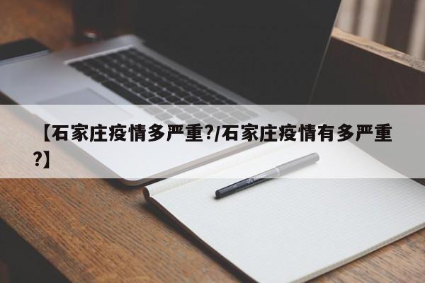 【石家庄疫情多严重?/石家庄疫情有多严重?】