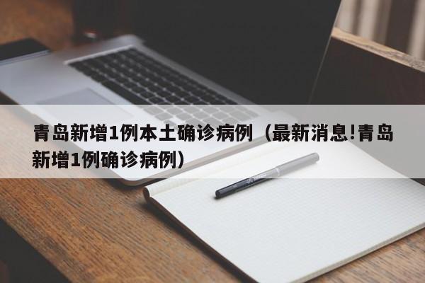 详细阅读:青岛新增1例本土确诊病例(最新消息!青岛新增1例确诊病例) 青岛新增1例本土确诊病例(最新消息!青岛新增1例确诊病例)