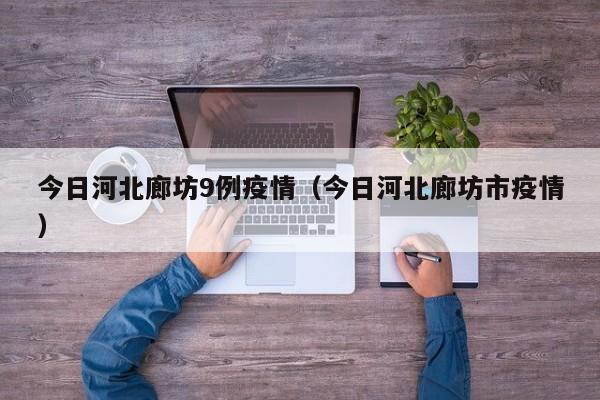 今日河北廊坊9例疫情（今日河北廊坊市疫情）