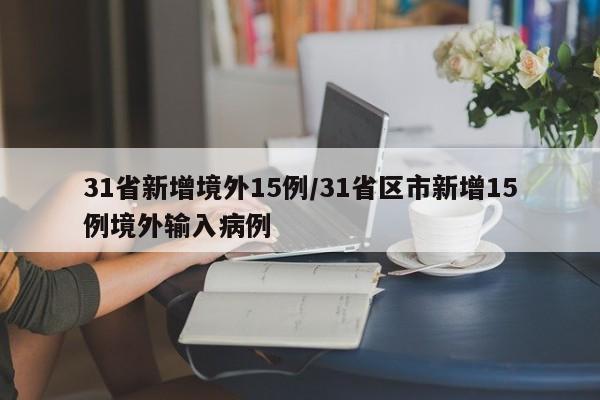 31省新增境外15例/31省区市新增15例境外输入病例