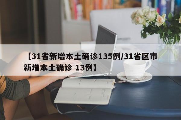 【31省新增本土确诊135例/31省区市新增本土确诊 13例】