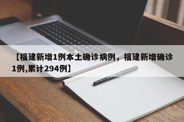 详细阅读:【福建新增1例本土确诊病例,福建新增确诊1例,累计294例】 【福建新增1例本土确诊病例,福建新增确诊1例,累计294例】