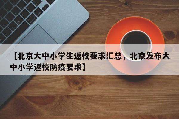 【北京大中小学生返校要求汇总，北京发布大中小学返校防疫要求】
