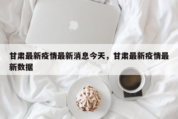 甘肃最新疫情最新消息今天，甘肃最新疫情最新数据