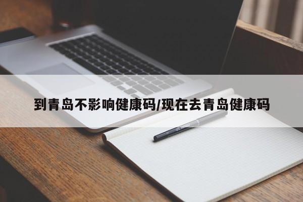 到青岛不影响健康码/现在去青岛健康码