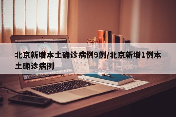 北京新增本土确诊病例9例/北京新增1例本土确诊病例