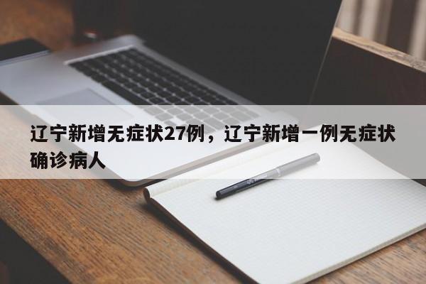辽宁新增无症状27例，辽宁新增一例无症状确诊病人