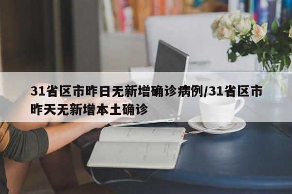 31省区市昨日无新增确诊病例/31省区市昨天无新增本土确诊