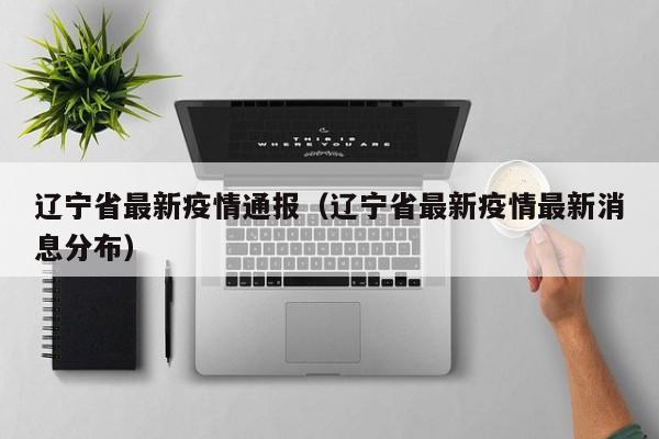 辽宁省最新疫情通报（辽宁省最新疫情最新消息分布）