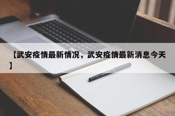 【武安疫情最新情况，武安疫情最新消息今天】