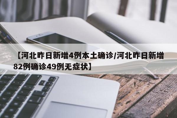 【河北昨日新增4例本土确诊/河北昨日新增82例确诊49例无症状】