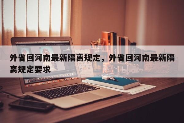 外省回河南最新隔离规定，外省回河南最新隔离规定要求