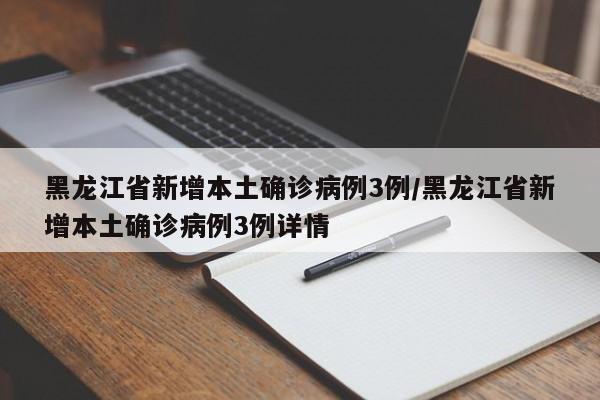 黑龙江省新增本土确诊病例3例/黑龙江省新增本土确诊病例3例详情