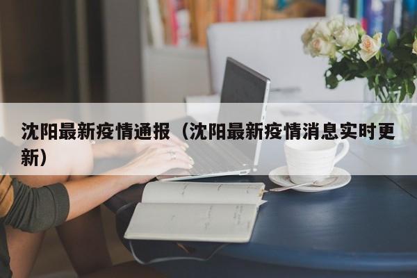 沈阳最新疫情通报（沈阳最新疫情消息实时更新）