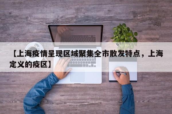 【上海疫情呈现区域聚集全市散发特点，上海定义的疫区】