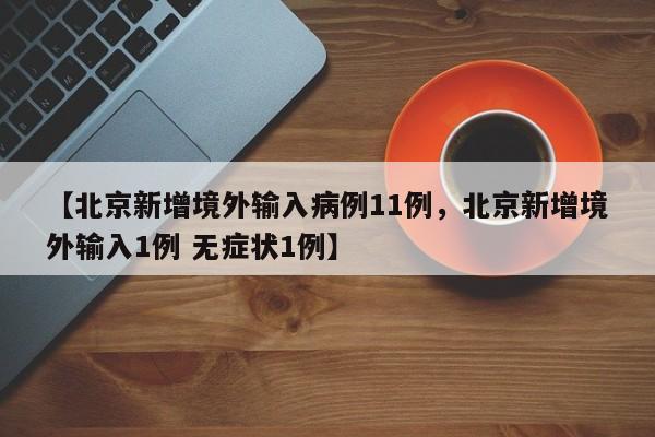 【北京新增境外输入病例11例，北京新增境外输入1例 无症状1例】
