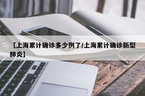 详细阅读:【上海累计确诊多少例了/上海累计确诊新型肺炎】 【上海累计确诊多少例了/上海累计确诊新型肺炎】