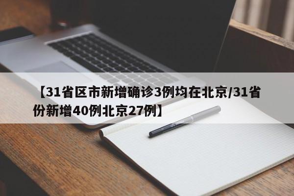 【31省区市新增确诊3例均在北京/31省份新增40例北京27例】