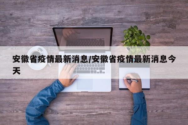安徽省疫情最新消息/安徽省疫情最新消息今天