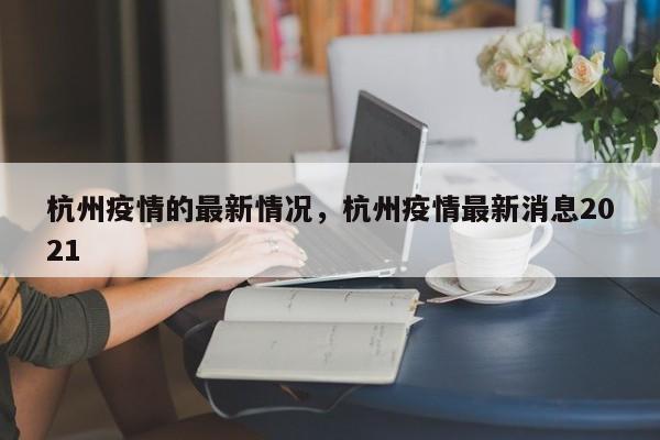 杭州疫情的最新情况，杭州疫情最新消息2021