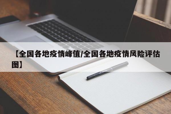 【全国各地疫情峰值/全国各地疫情风险评估图】