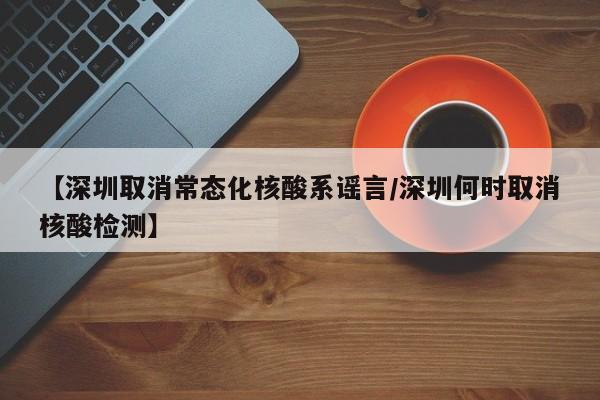 详细阅读:【深圳取消常态化核酸系谣言/深圳何时取消核酸检测】 【深圳取消常态化核酸系谣言/深圳何时取消核酸检测】