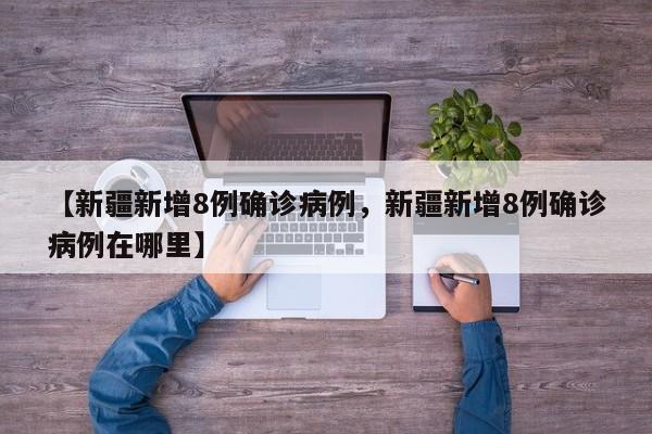 【新疆新增8例确诊病例，新疆新增8例确诊病例在哪里】