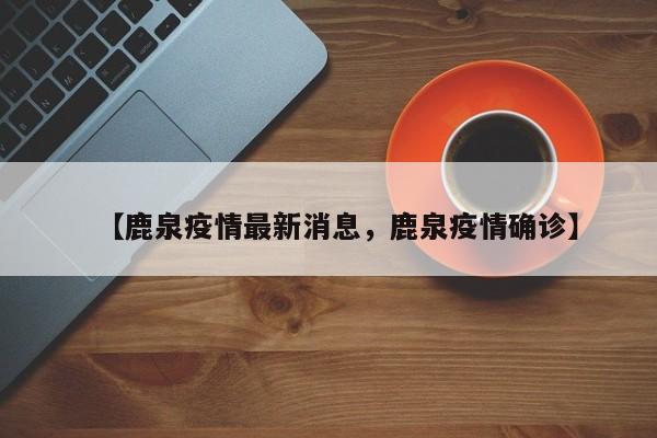 【鹿泉疫情最新消息，鹿泉疫情确诊】