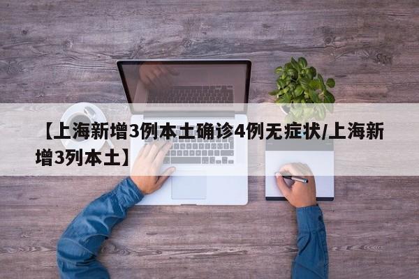 【上海新增3例本土确诊4例无症状/上海新增3列本土】