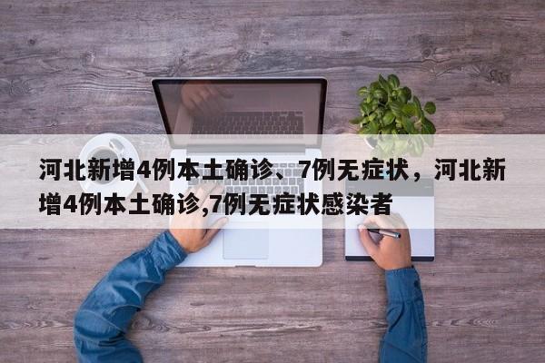 河北新增4例本土确诊、7例无症状，河北新增4例本土确诊,7例无症状感染者