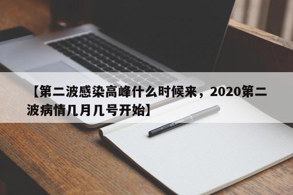 【第二波感染高峰什么时候来，2020第二波病情几月几号开始】
