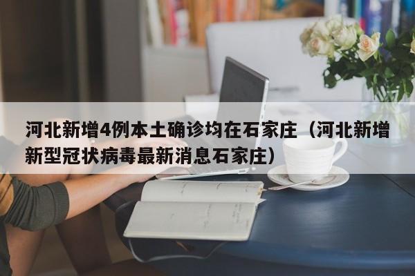 河北新增4例本土确诊均在石家庄（河北新增新型冠状病毒最新消息石家庄）